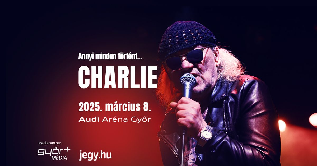 CHARLIE \u2022 GY\u0150R \u2022 AUDI AR\u00c9NA \u2022 Annyi minden t\u00f6rt\u00e9nt...