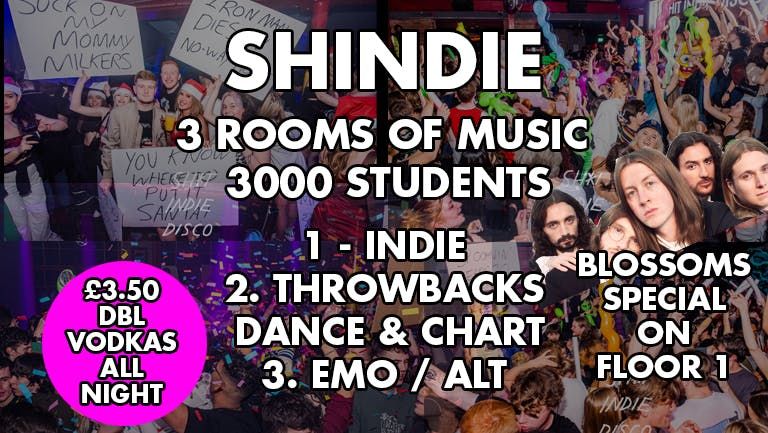 Shit Indie Disco - Shindie - Blossoms Special \ud83d\udea8 THREE ROOMS OF MUSIC - Dance, Pop Chart \/ Indie \/ Throwbacks, Cheese \/ Emo  \ud83d\udea8 \u00a33.50 VODKA DBLS ALL NIGHT \ud83d\udea8