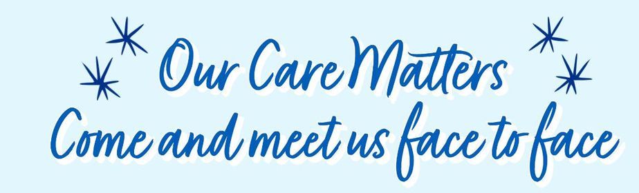 Our Care Matters Come and meet us face to face