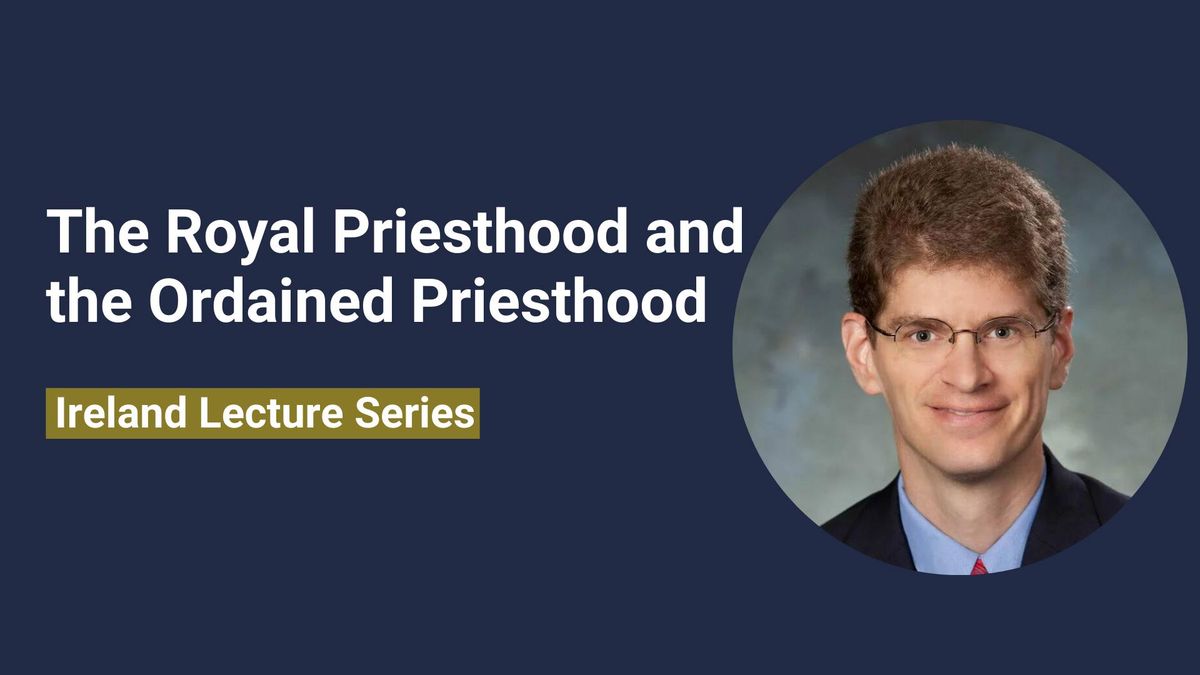  Ireland Lecture Fall 2024: The Royal Priesthood and the Ordained Priesthood