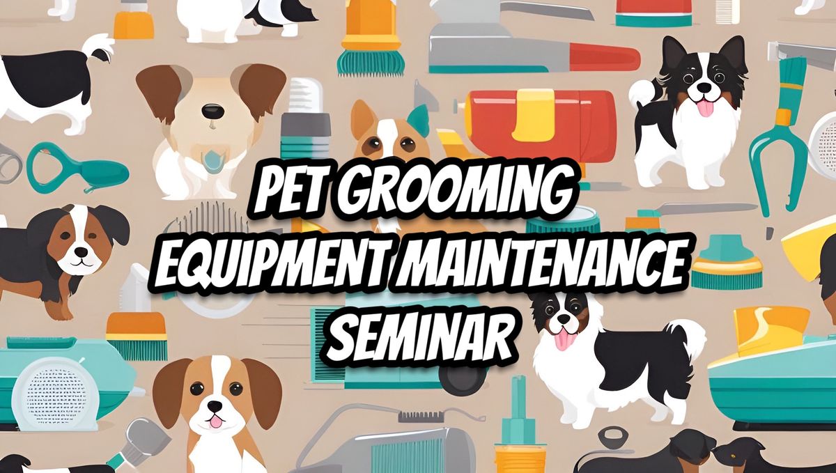 Pet Grooming Equipment Maintenance Seminar
