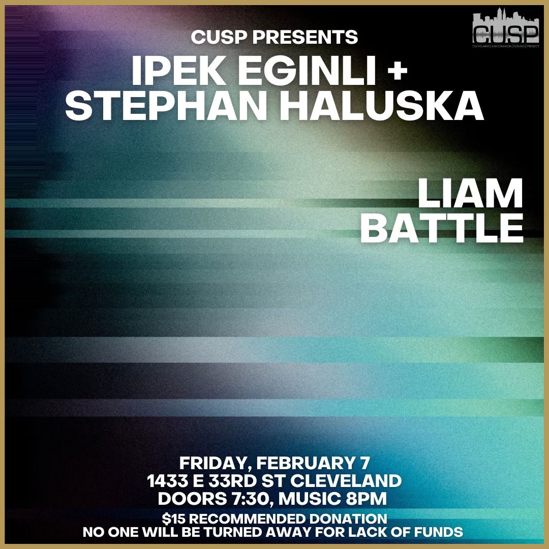 CUSP Presents: Ipek Eginli + Stephan Haluska \/\/ Liam Battle