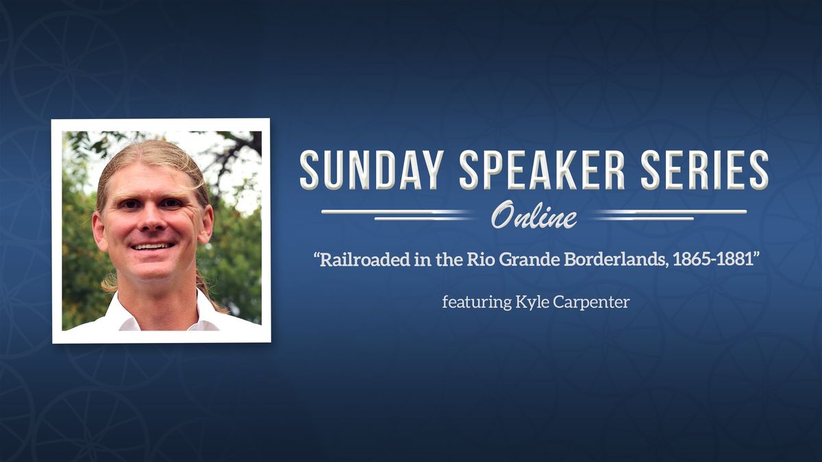 Sunday Speaker Series: Railroaded in the Rio Grande Borderlands, 1865 - 1881