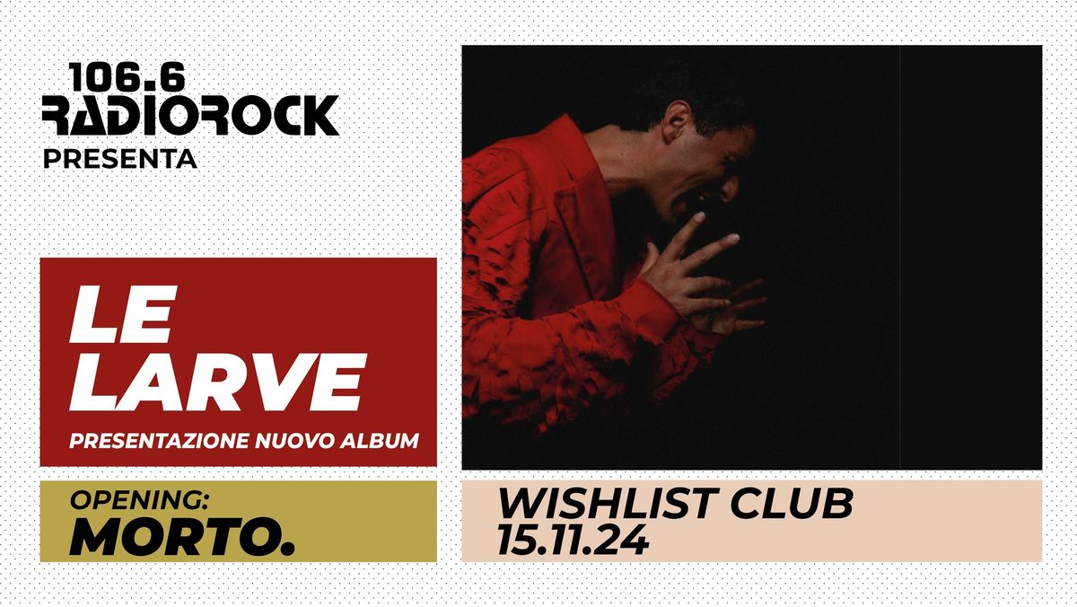 Radio Rock presenta: Le Larve - presentazione nuovo album - \/\/ Wishlist Club (opening: Morto.)