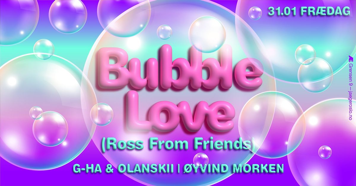 Fr\u00e6dag: Bubble Love (Ross From Friends) + g-HA & Olanskii + \u00d8yvind Morken