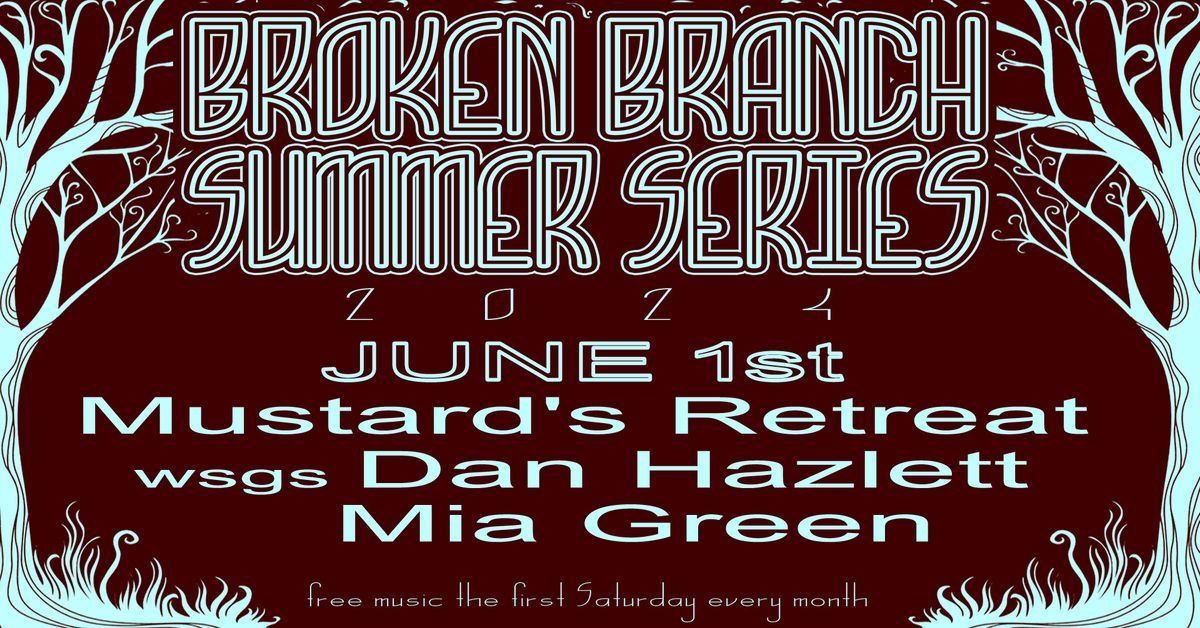 BROKEN BRANCH SUMMER SERIES: ftg Mustard's Retreat, wsgs Dan Hazlett, and Mia Green