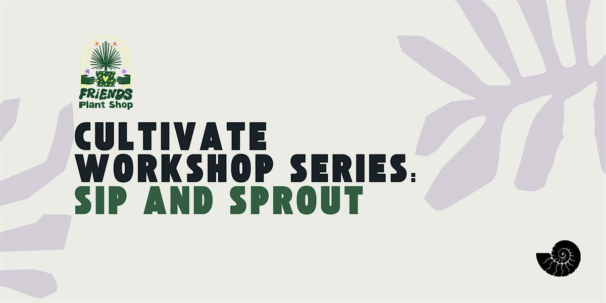 Cultivate Workshop Series: Sip and Sprout