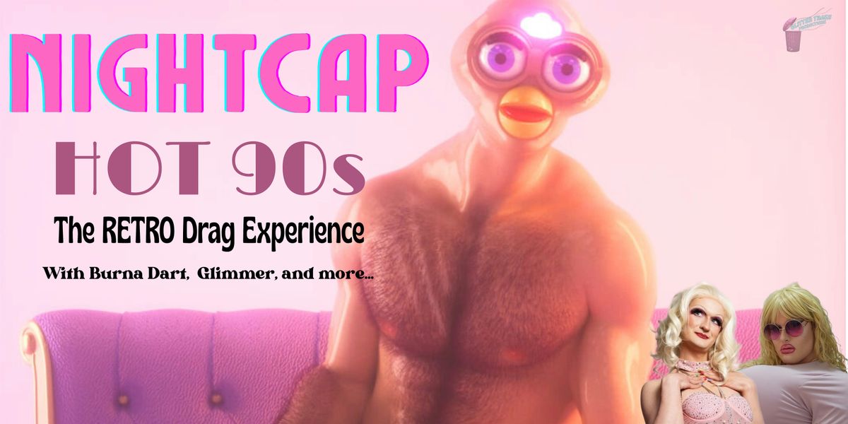 "NIGHTCAP!" Hot 90s, The RETRO Drag Experience"