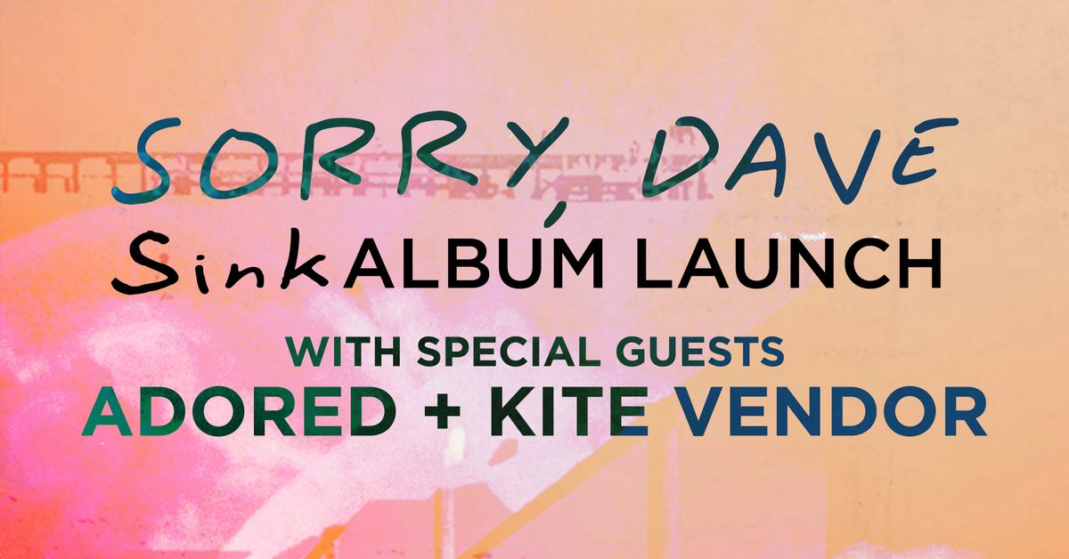 SORRY, DAVE SINK ALBUM LAUNCH WITH ADORED + KITE VENDOR