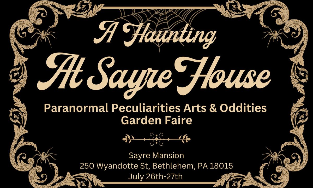 A Haunting At Sayre: Paranormal Peculiarities, Arts & Oddities Garden Faire 