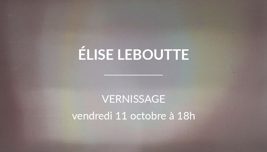 VERNISSAGE - \u00c9lise Leboutte, exposition personnelle