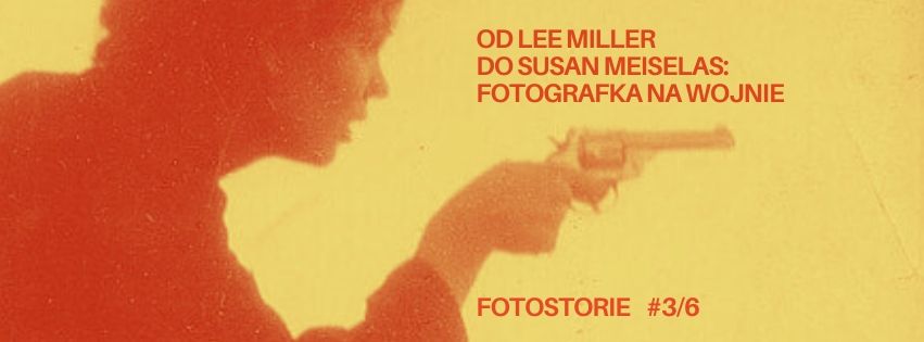 FOTOSTORIE #3\/6 | Od Lee Miller do Susan Meiselas. Fotografka na wojnie