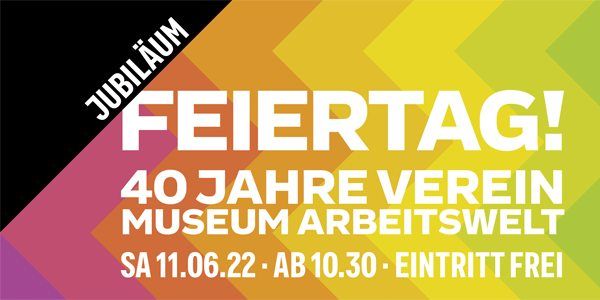 FEIERTAG - 40 Jahre Verein Museum Arbeitswelt