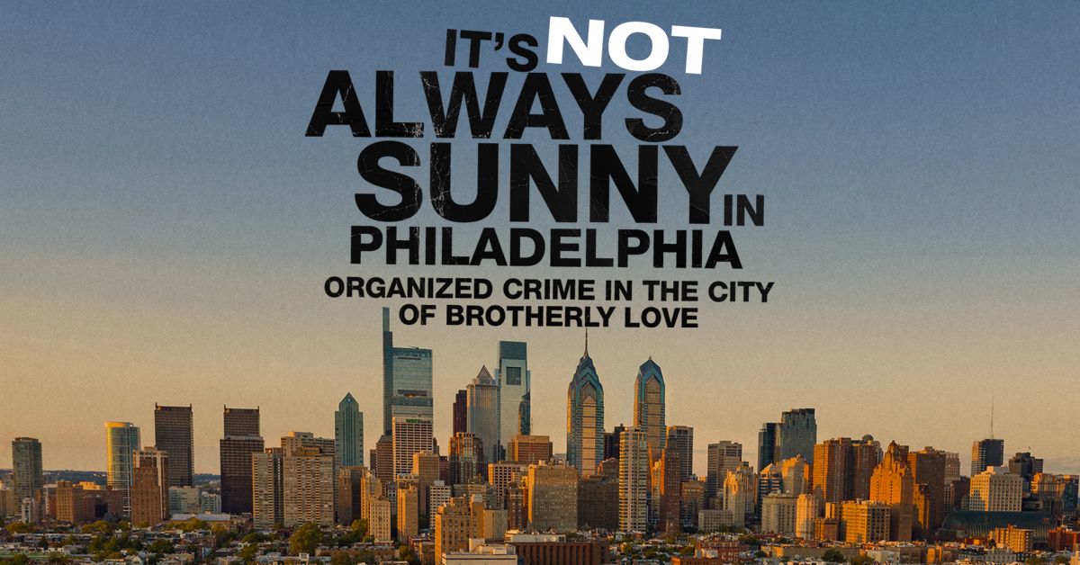 It's Not Always Sunny in Philadelphia: Organized Crime in the City of Brotherly Love