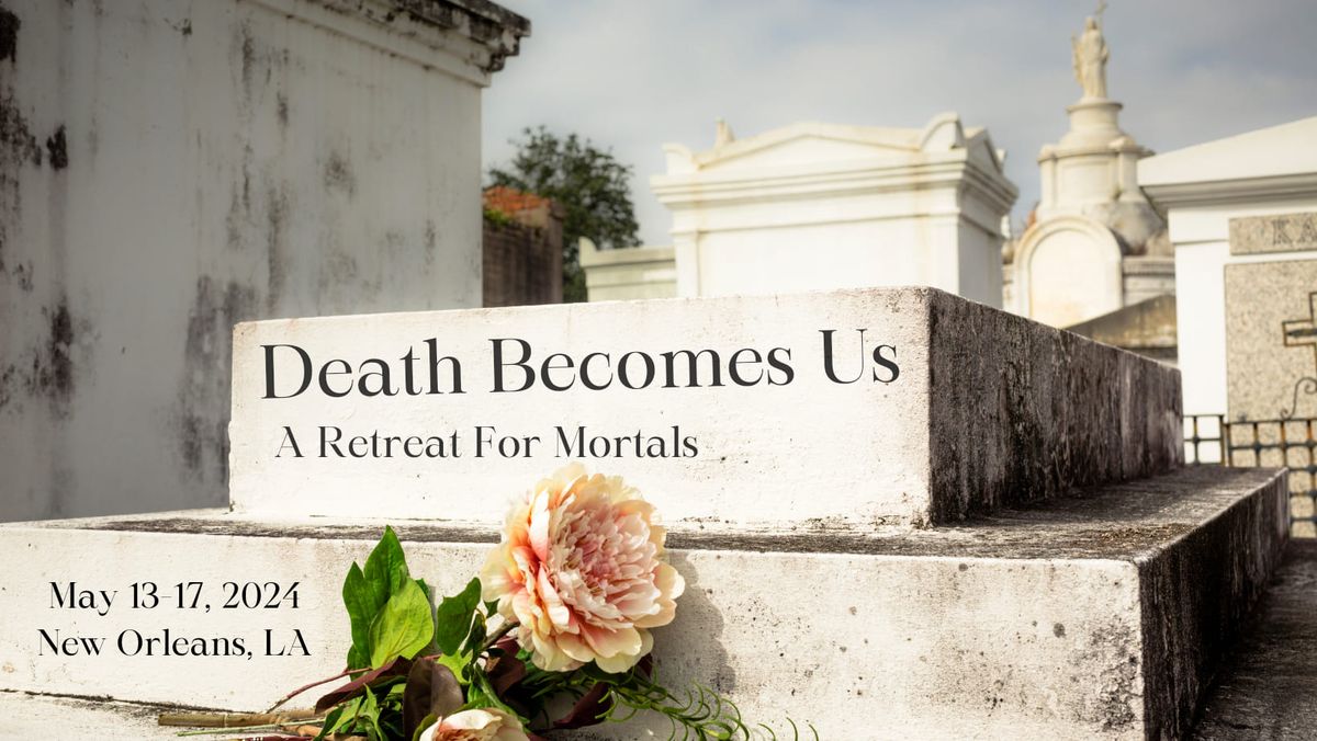 Death Becomes Us - A Retreat For Mortals 