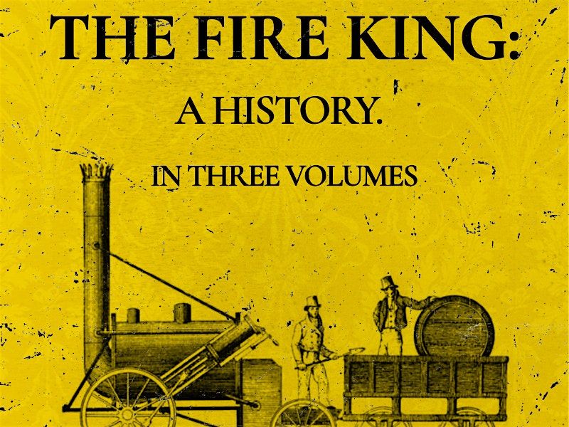 The Fire King: A History of Stephenson's Rocket in Three Volumes