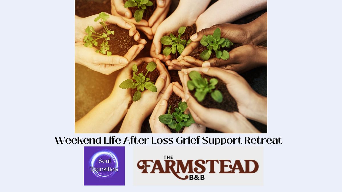 Weekend Life After Loss Grief Support Retreat with Soul Transition and Farmstead B&B 