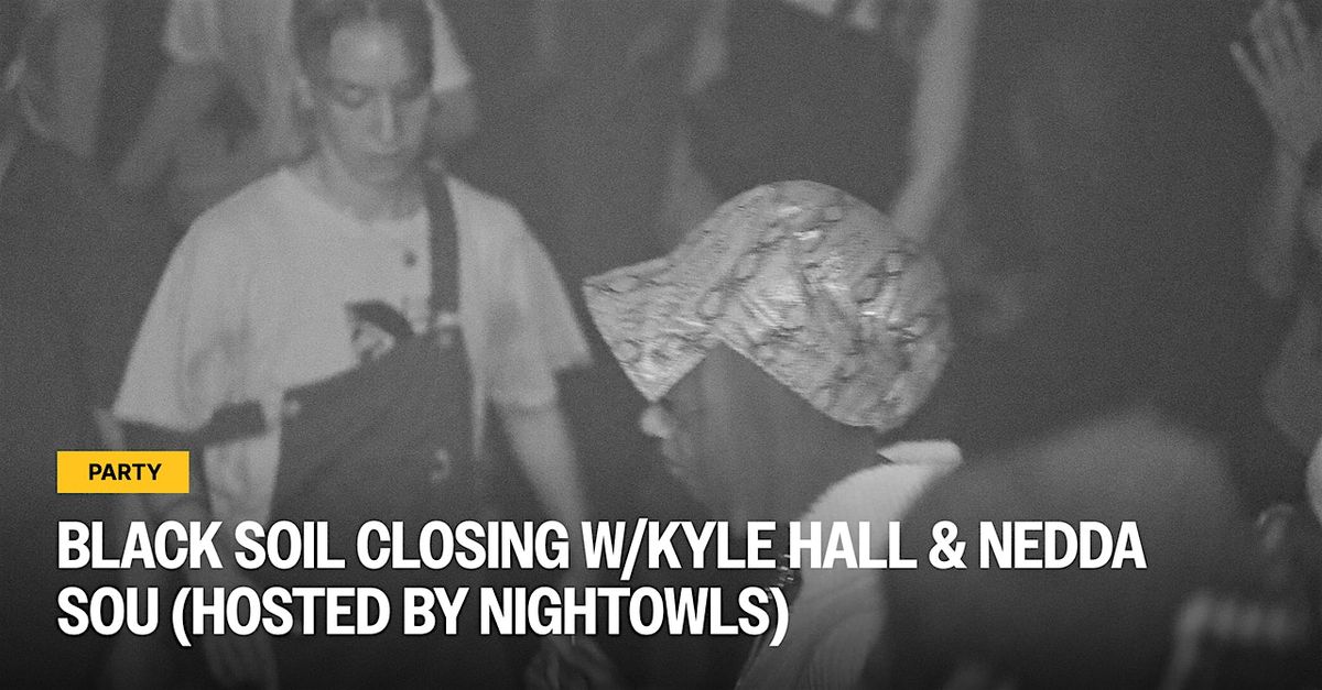 Black Soil Closing Party w\/ Kyle Hall & Nedda Sou (hosted by Night Owls)