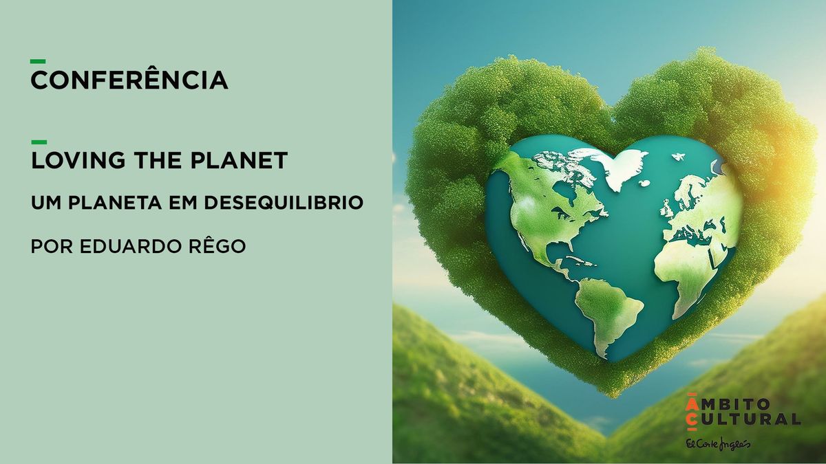 Confer\u00eancia Loving the Planet \u2013 Um Planeta em Desequil\u00edbrio, por Eduardo R\u00eago