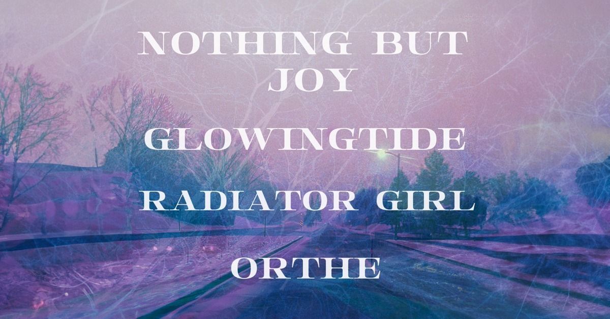 Nothing But Joy, glowingtide, Radiator Girl and Orthe