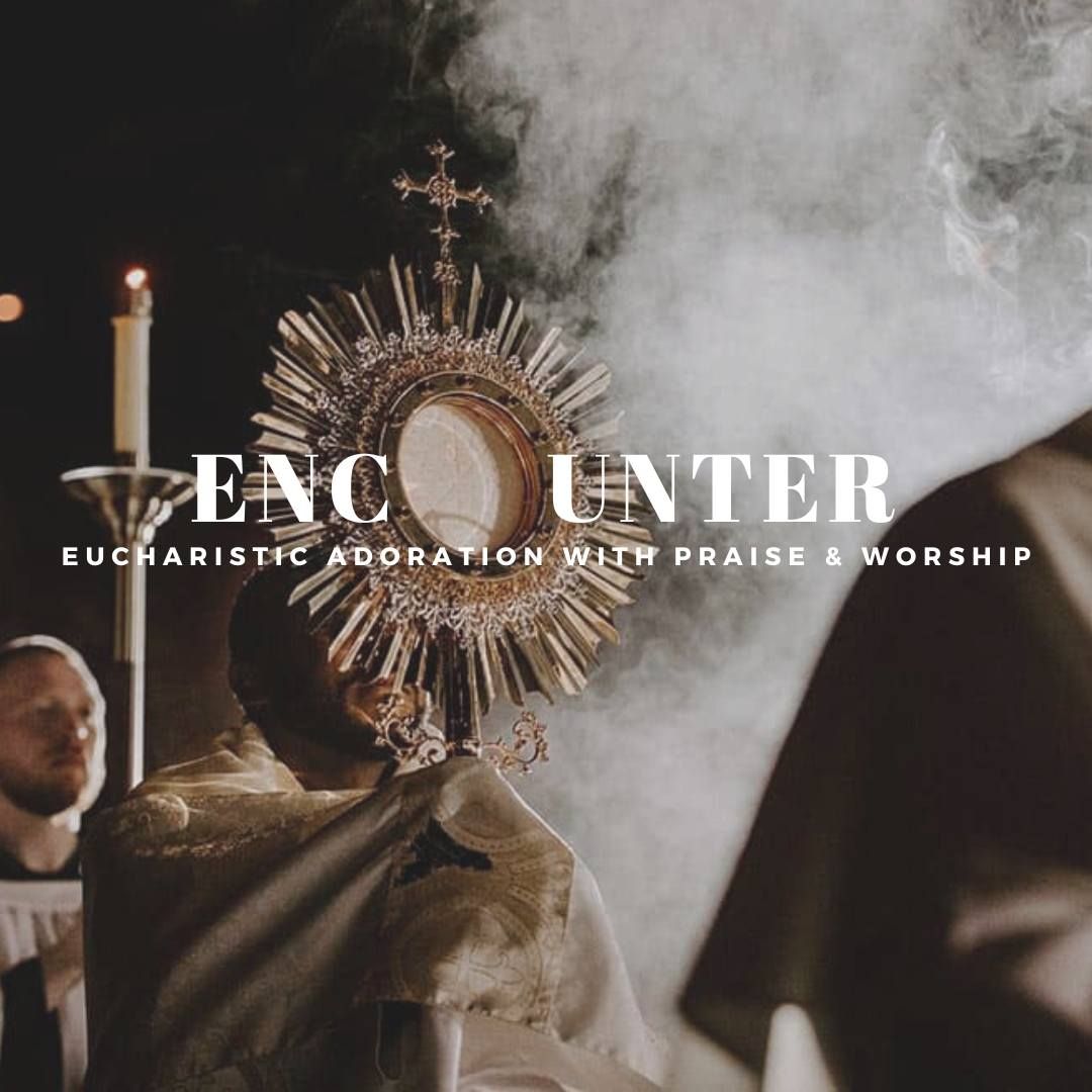 Encounter : Eucharistic Adoration with Praise & Worship