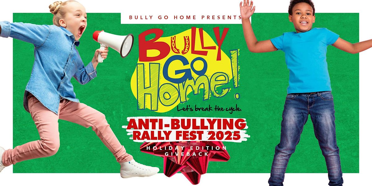 Bully Go Home Anti-Bullying Rally Fest 2025 (Holiday Edition)