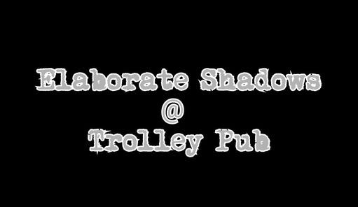 Elaborate Shadows @ Trolley Pub