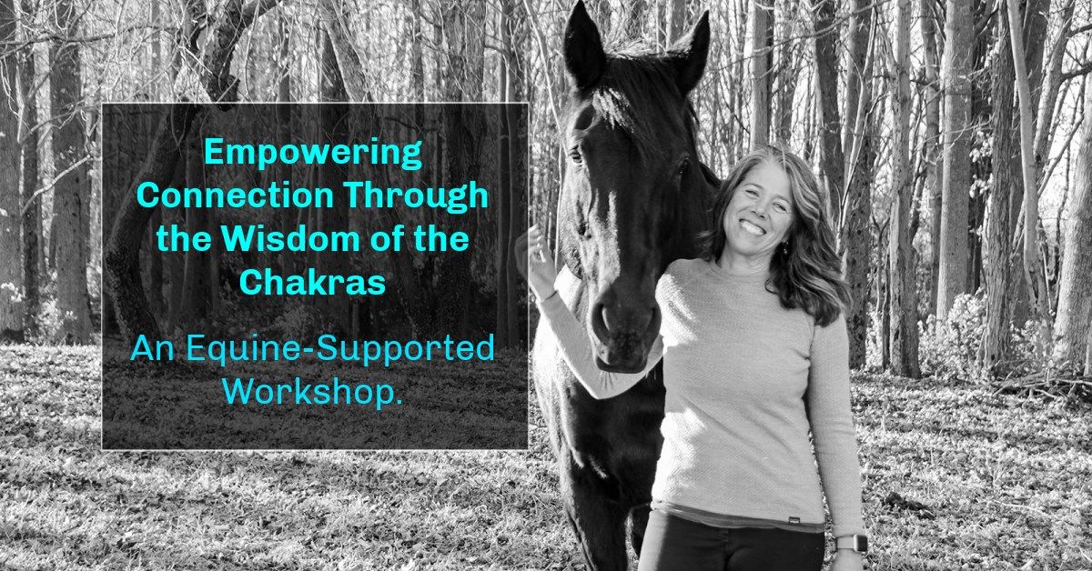 Empowering Connection Through the Wisdom of the Chakras   An Equine-Supported Experience.