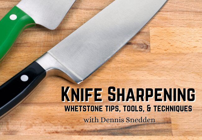 Knife Sharpening with Dennis Snedden: Whetstone Tips, Tools, & Techniques