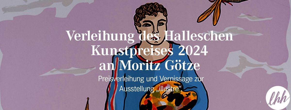 Verleihung des Halleschen Kunstpreises 2024 an Moritz G\u00f6tze und Vernissage der Ausstellung \u201eillustre