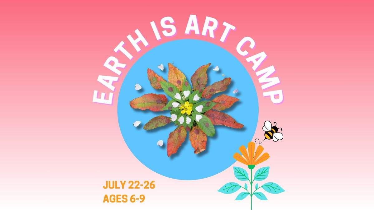 JULY 22 - 26 \u2022 EARTH IS ART CAMP