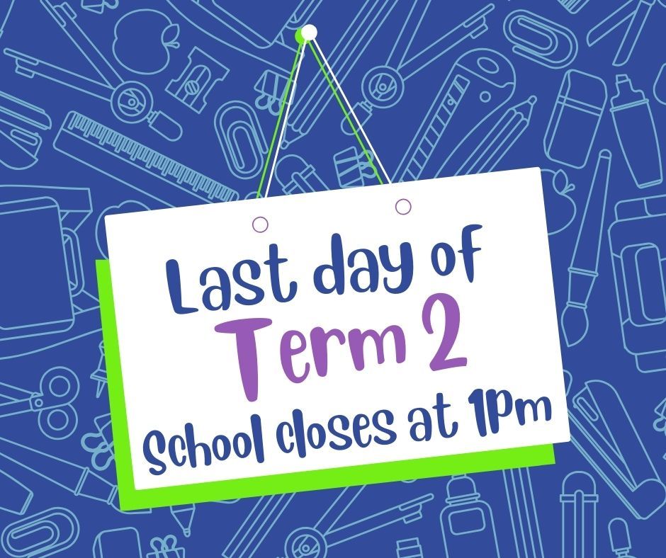 Last day of Term 2 - school closes at 1pm for all children