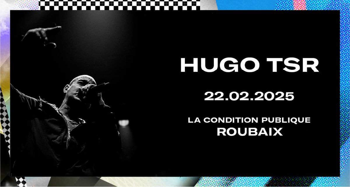 Hugo TSR \u2022 Samedi 22 f\u00e9vrier 2025 \u2022 La Condition Publique, Roubaix