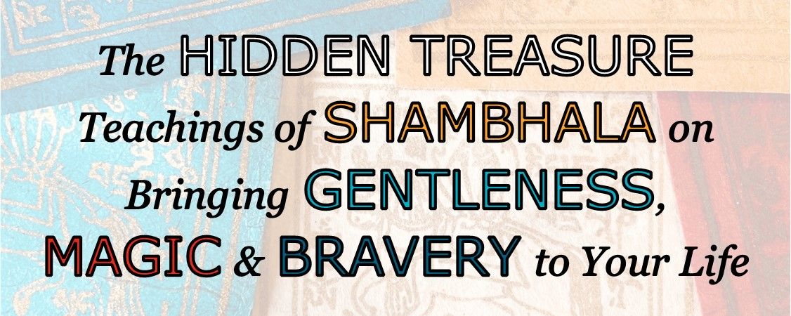 The Hidden Treasure Teachings of Shambhala: On Bringing Gentleness, Magic and Bravery to Your Life