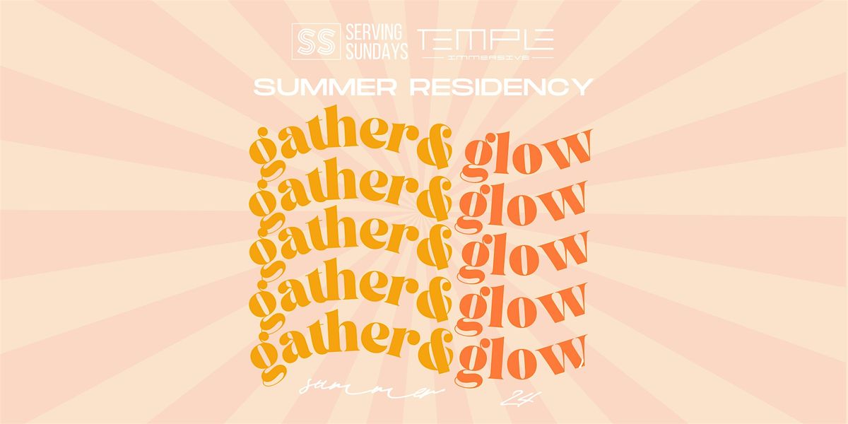 GATHER & GLOW! Serving Sundays Summer Residency @Temple Immersive