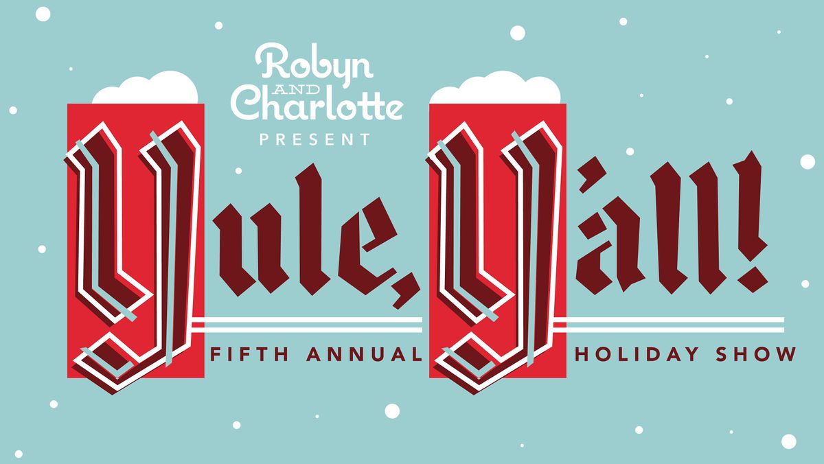 Robyn & Charlotte present "Yule, Y'all!" - Fifth Annual Holiday Show