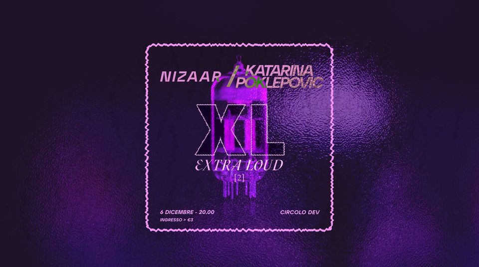 XL: EXTRA LOUD|| NIZAAR + KATARINA POKLEPOVIC || Circolo Dev