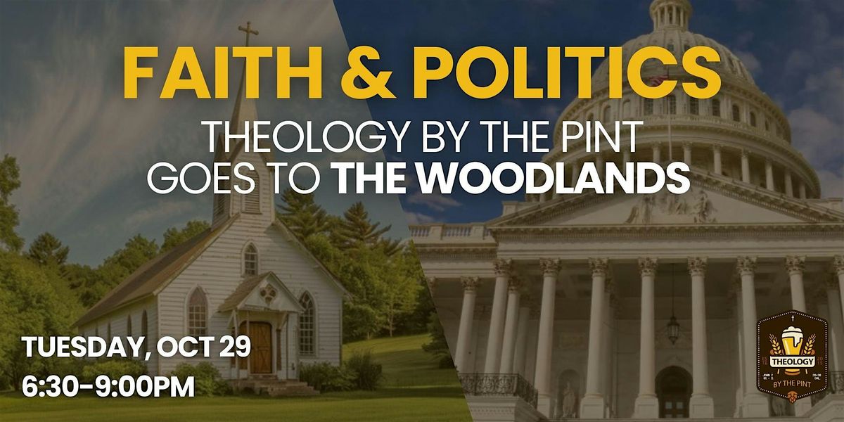 FAITH & POLITICS - Theology by the Pint goes to The WOODLANDS!