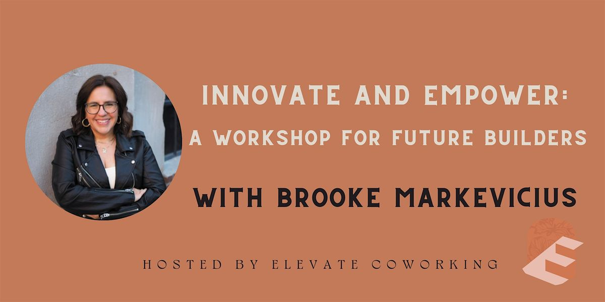 Innovate and Empower: A Workshop for Future Builders w\/ Brooke Markevicius