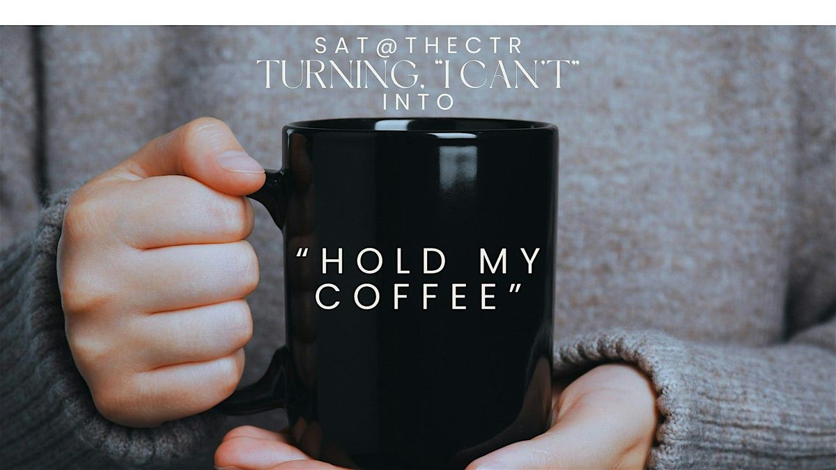 Sat@theCtr: Turning \u2018I Can\u2019t\u2019 into 'Hold My Coffee'