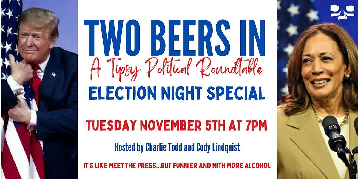 Two Beers In: A Tipsy Political Roundtable *ELECTION NIGHT SPECIAL*