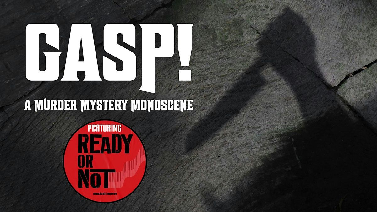 GASP! An Improvised M**der Mystery + Ready Or Not Musical Improv