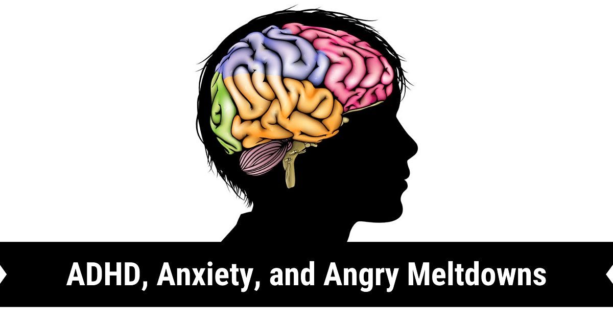 ADHD, Anxiety and Angry Meltdowns: Getting to the Cause