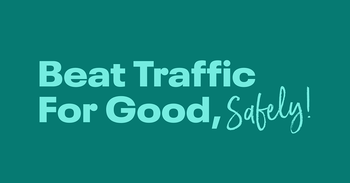 BEAT TRAFFIC FOR GOOD, SAFELY!