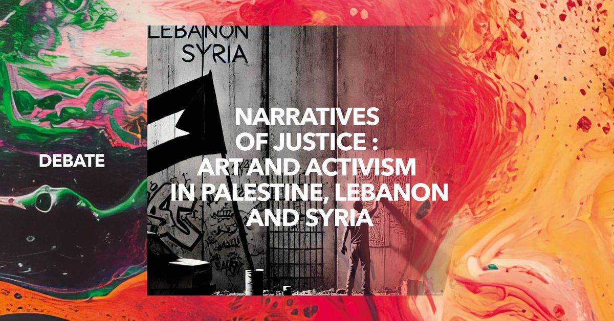 Debate \u2022 Narratives of Justice : Art and Activism in Palestine, Lebanon and Syria 