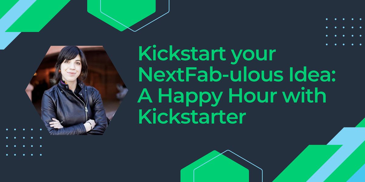Kickstart your NextFab-ulous Idea: A Happy Hour with Kickstarter