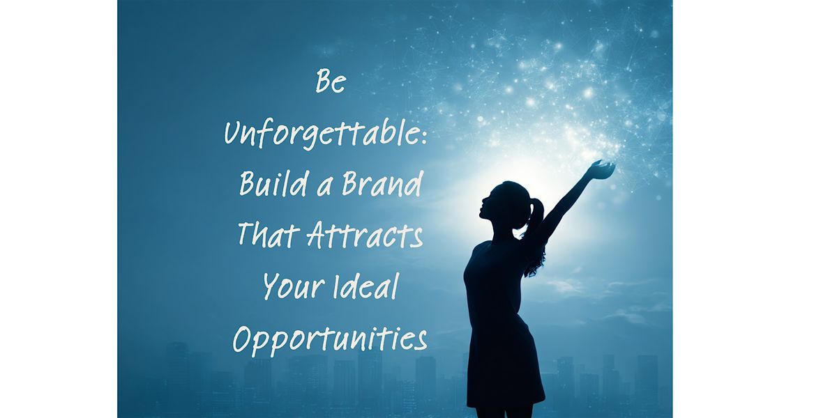 Be Unforgettable: Build a Brand That Attracts Your Ideal Opportunities
