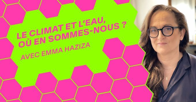 Le climat et l\u2019eau, o\u00f9 en sommes-nous ? avec Emma Haziza