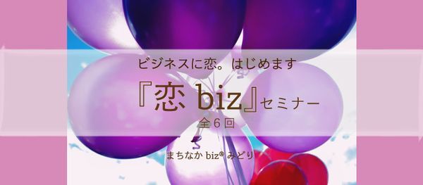 ビジネスに恋はじめます 恋biz セミナー全6回 まちなかbizみどり Yokohama 22 April 21