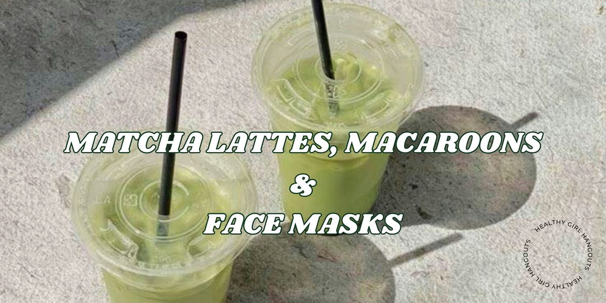 Matcha Lattes, Macaroons & Face Masks